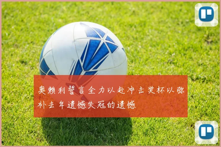 奥赖利誓言全力以赴冲击奖杯以弥补去年遗憾失冠的遗憾