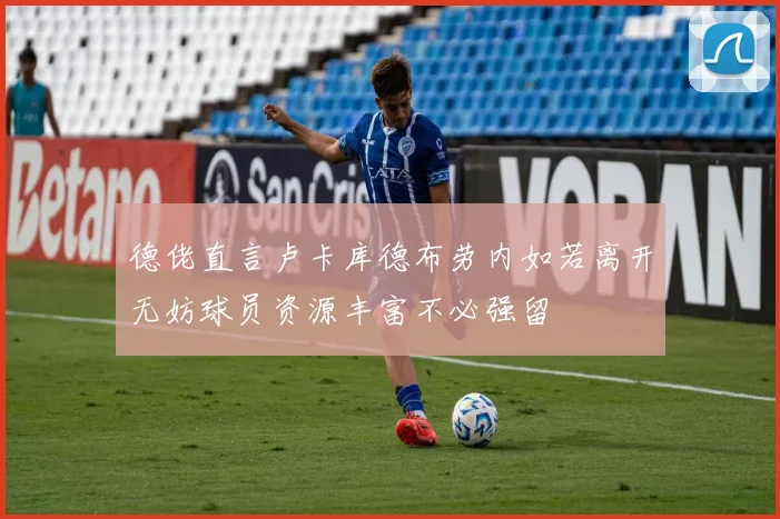 德佬直言卢卡库德布劳内如若离开无妨球员资源丰富不必强留
