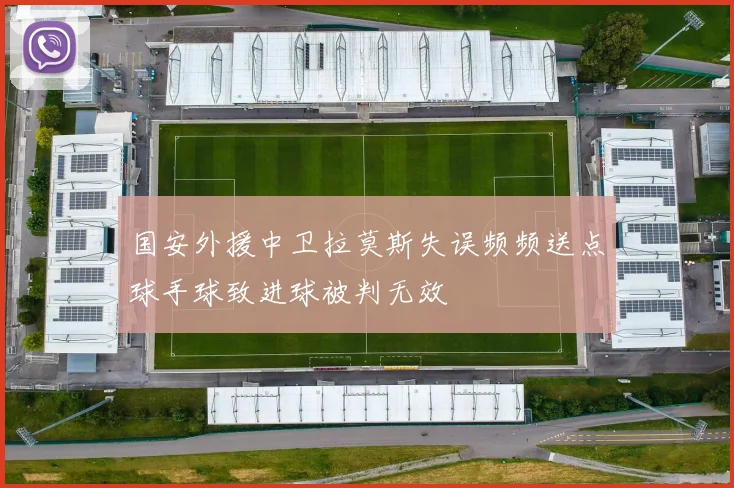 国安外援中卫拉莫斯失误频频送点球手球致进球被判无效