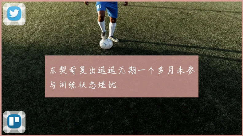东契奇复出遥遥无期一个多月未参与训练状态堪忧