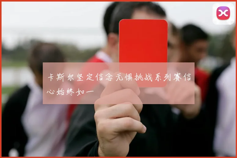 卡斯尔坚定信念无惧挑战系列赛信心始终如一