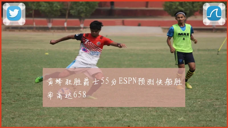 黄蜂狂胜爵士55分ESPN预测快船胜率高达658