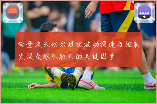 哈登谈米切尔进攻波动提速与控制失误是球队胜利的关键因素