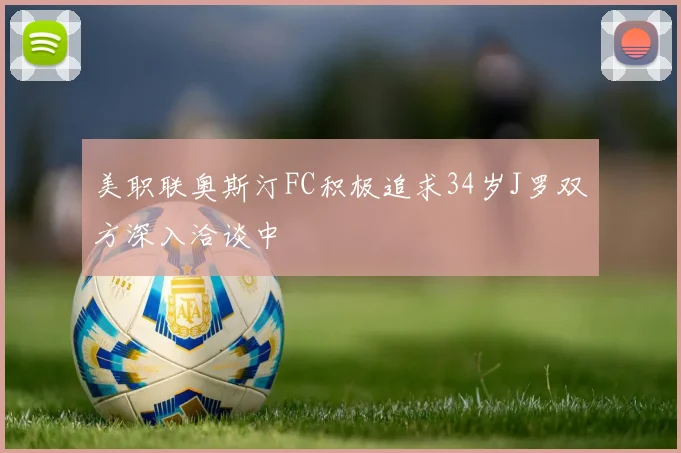 美职联奥斯汀FC积极追求34岁J罗双方深入洽谈中