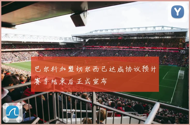 巴尔科加盟切尔西已达成协议预计赛季结束后正式宣布