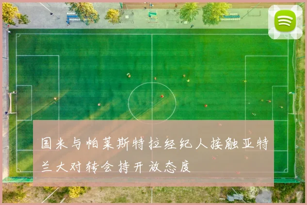国米与帕莱斯特拉经纪人接触亚特兰大对转会持开放态度