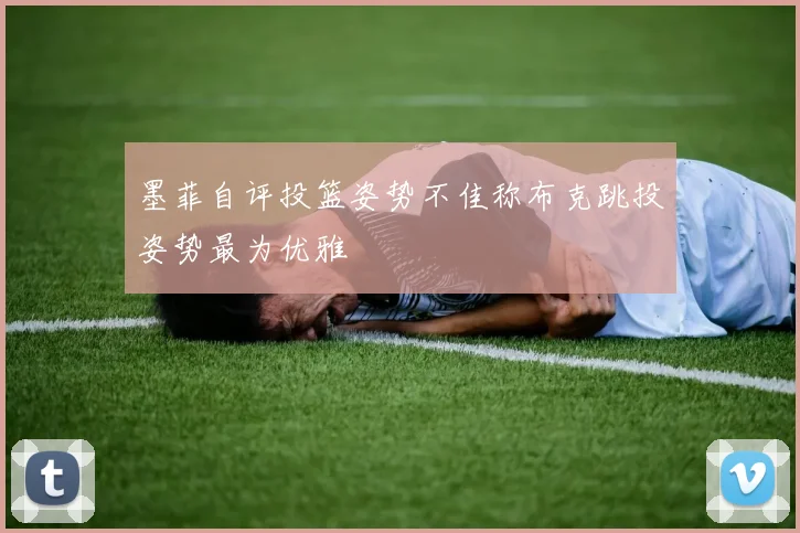 墨菲自评投篮姿势不佳称布克跳投姿势最为优雅